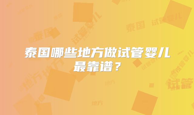 泰国哪些地方做试管婴儿最靠谱?