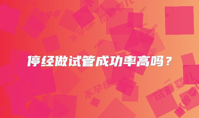 停经做试管成功率高吗？