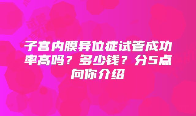 子宫内膜异位症试管成功率高吗？多少钱？分5点向你介绍