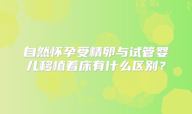 自然怀孕受精卵与试管婴儿移植着床有什么区别?