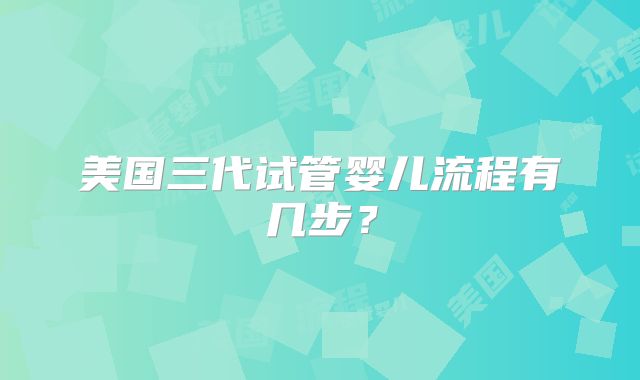 美国三代试管婴儿流程有几步?