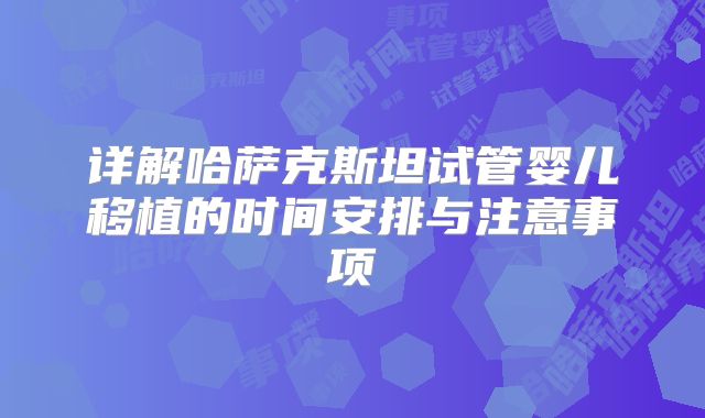 详解哈萨克斯坦试管婴儿移植的时间安排与注意事项