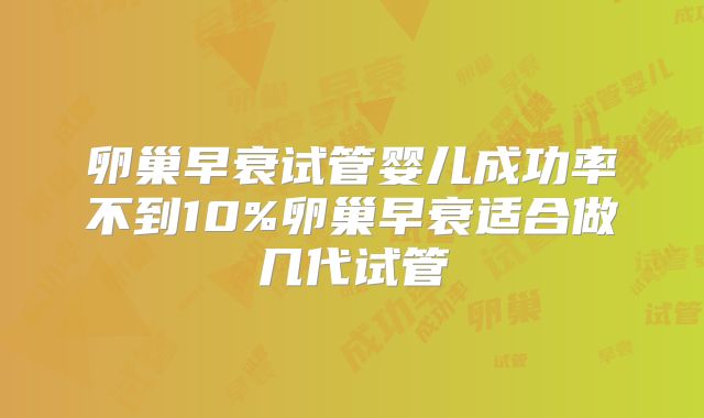 卵巢早衰试管婴儿成功率不到10%卵巢早衰适合做几代试管