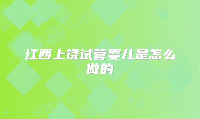 江西上饶试管婴儿是怎么做的