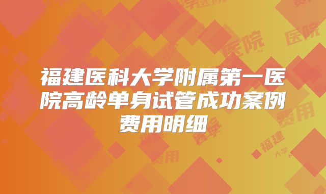 福建医科大学附属第一医院高龄单身试管成功案例费用明细