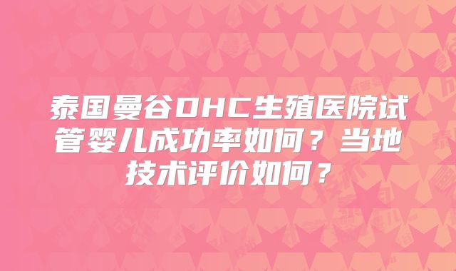 泰国曼谷DHC生殖医院试管婴儿成功率如何？当地技术评价如何？