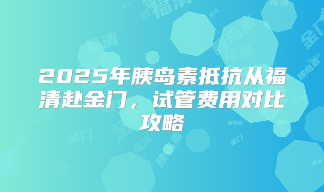 2025年胰岛素抵抗从福清赴金门,试管费用对比攻略