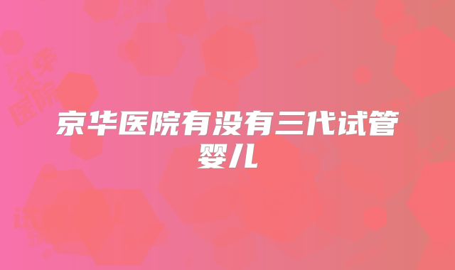 京华医院有没有三代试管婴儿