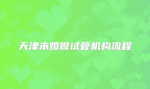 天津未婚做试管机构流程