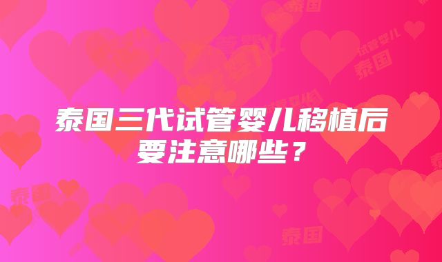 泰国三代试管婴儿移植后要注意哪些？