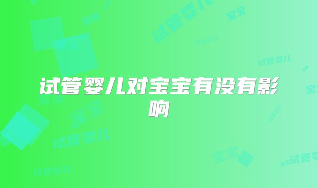 试管婴儿对宝宝有没有影响