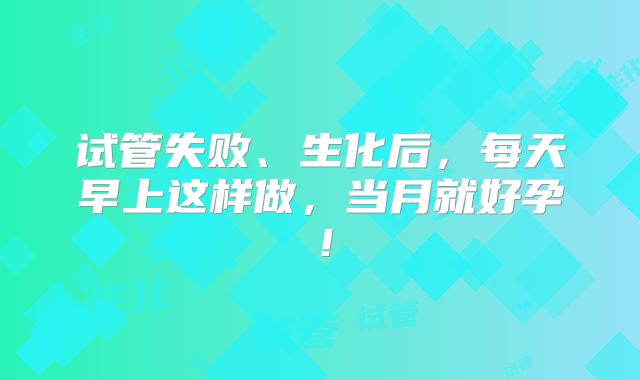 试管失败、生化后，每天早上这样做，当月就好孕！