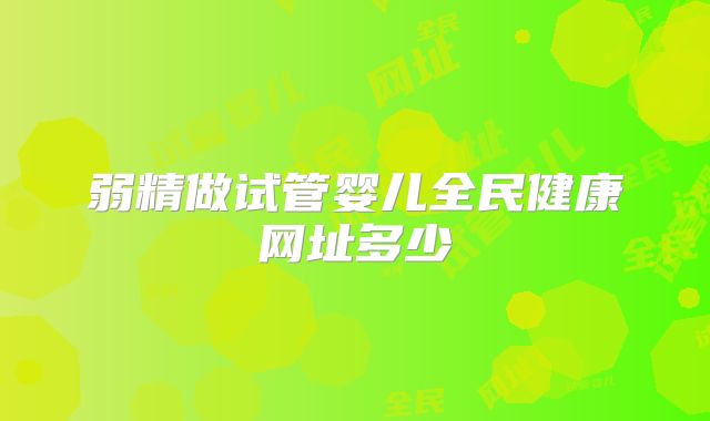 弱精做试管婴儿全民健康网址多少