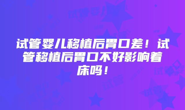 试管婴儿移植后胃口差!试管移植后胃口不好影响着床吗!