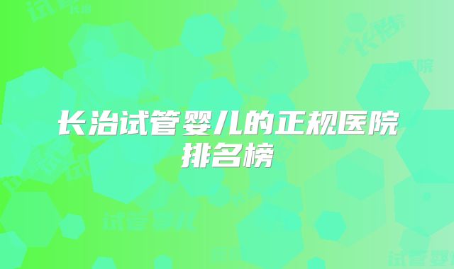 长治试管婴儿的正规医院排名榜