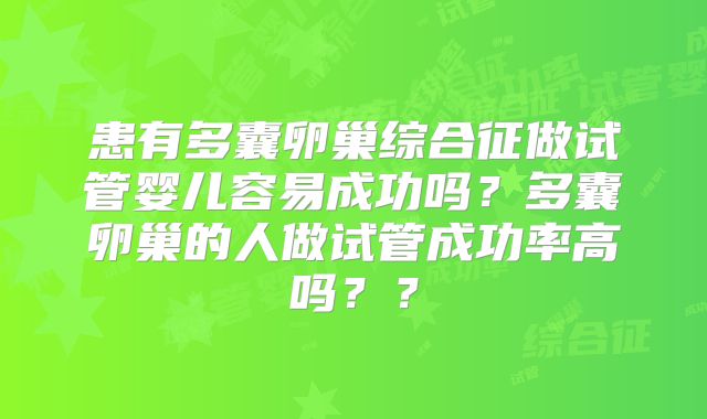 患有多囊卵巢综合征做试管婴儿容易成功吗？多囊卵巢的人做试管成功率高吗？？