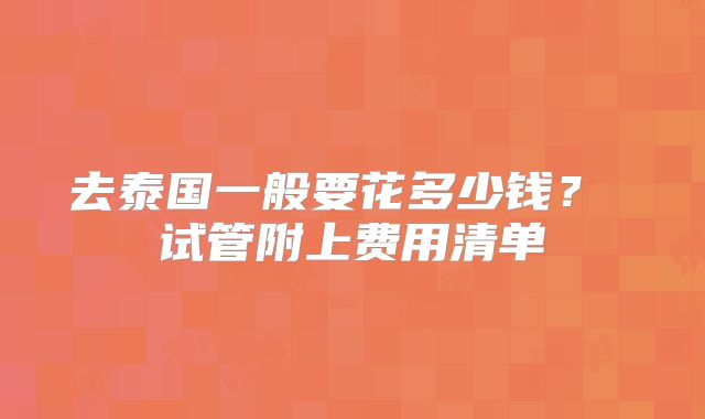 去泰国一般要花多少钱？ 试管附上费用清单