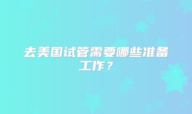 去美国试管需要哪些准备工作?