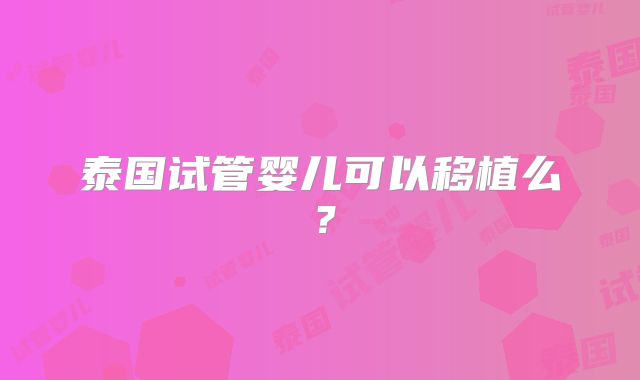 泰国试管婴儿可以移植么?