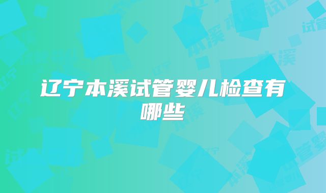 辽宁本溪试管婴儿检查有哪些