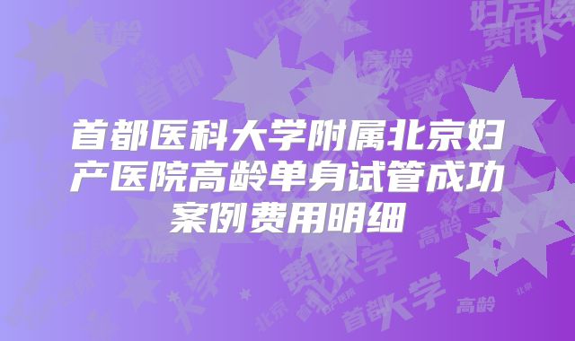 首都医科大学附属北京妇产医院高龄单身试管成功案例费用明细