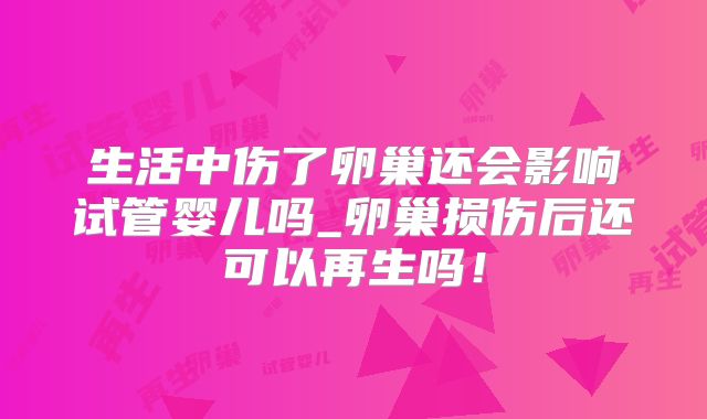 生活中伤了卵巢还会影响试管婴儿吗_卵巢损伤后还可以再生吗！
