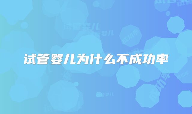 试管婴儿为什么不成功率