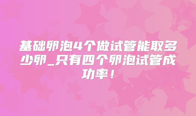 基础卵泡4个做试管能取多少卵_只有四个卵泡试管成功率!