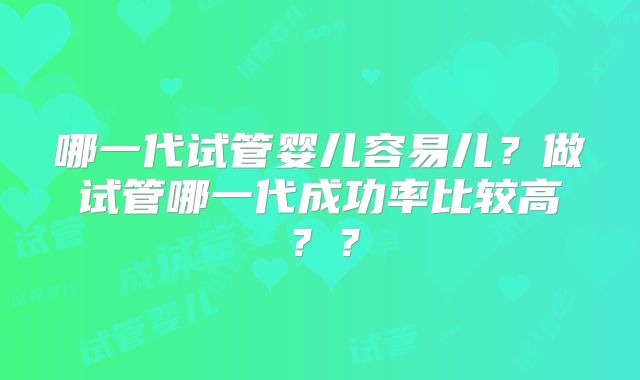 哪一代试管婴儿容易儿?做试管哪一代成功率比较高??