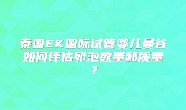 泰国EK国际试管婴儿曼谷如何评估卵泡数量和质量？
