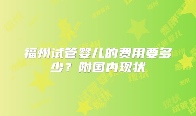 福州试管婴儿的费用要多少?附国内现状