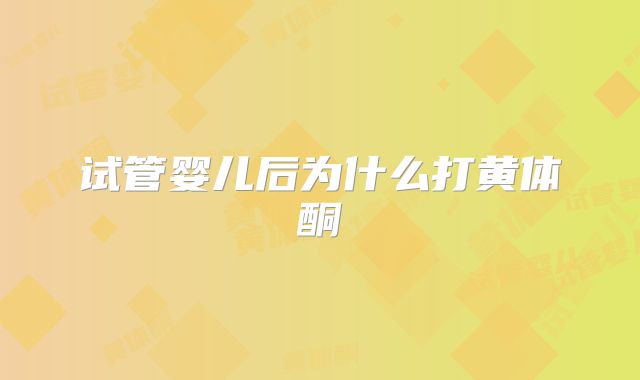 试管婴儿后为什么打黄体酮