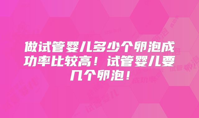 做试管婴儿多少个卵泡成功率比较高!试管婴儿要几个卵泡!