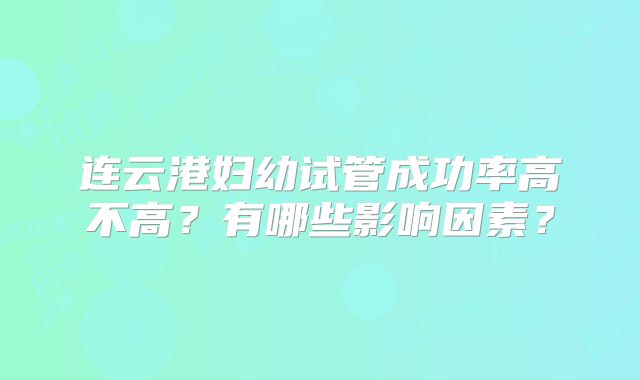 连云港妇幼试管成功率高不高?有哪些影响因素?
