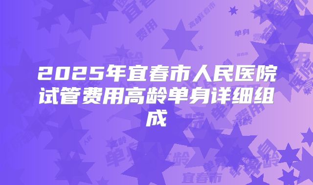 2025年宜春市人民医院试管费用高龄单身详细组成