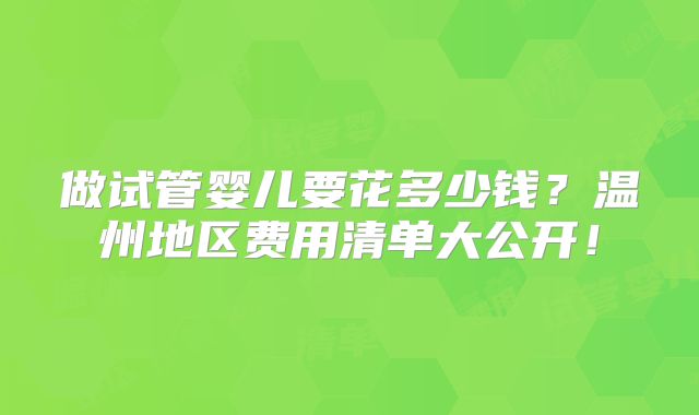 做试管婴儿要花多少钱？温州地区费用清单大公开！