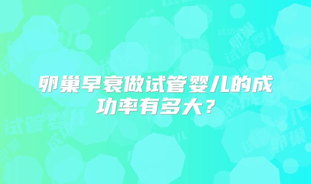 卵巢早衰做试管婴儿的成功率有多大?
