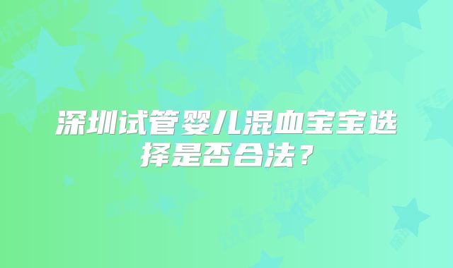 深圳试管婴儿混血宝宝选择是否合法?