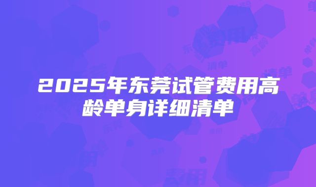 2025年东莞试管费用高龄单身详细清单
