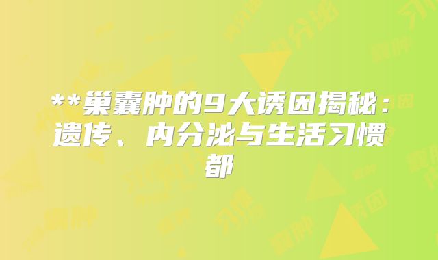 **巢囊肿的9大诱因揭秘:遗传、内分泌与生活习惯都