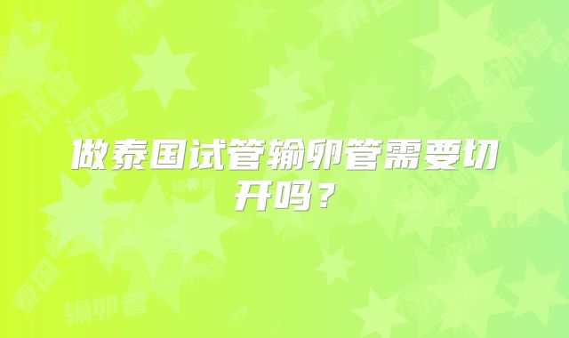 做泰国试管输卵管需要切开吗?
