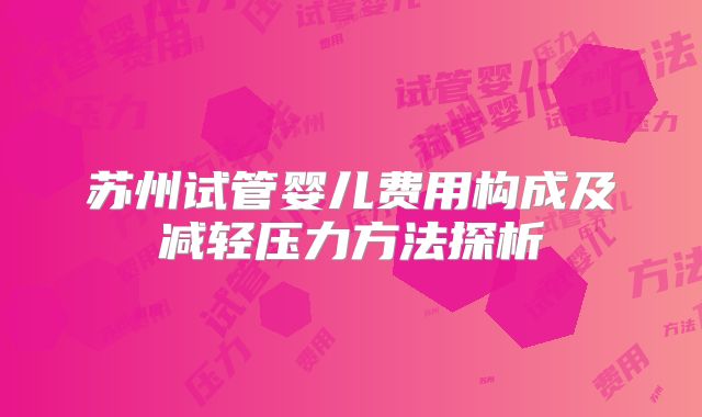 苏州试管婴儿费用构成及减轻压力方法探析