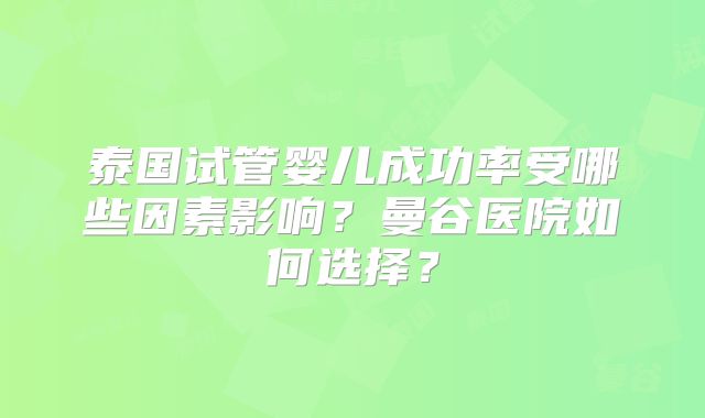 泰国试管婴儿成功率受哪些因素影响？曼谷医院如何选择？