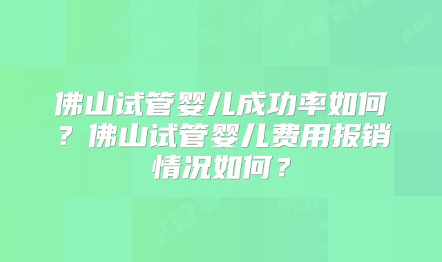 佛山试管婴儿成功率如何?佛山试管婴儿费用报销情况如何?