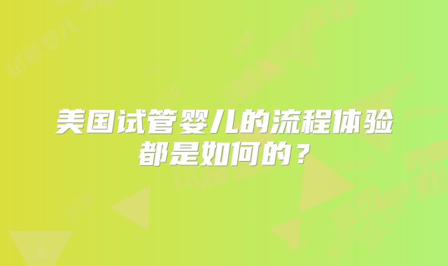 美国试管婴儿的流程体验都是如何的？