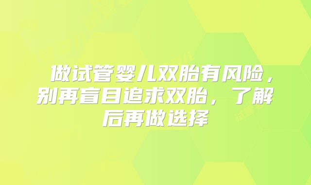 ​做试管婴儿双胎有风险，别再盲目追求双胎，了解后再做选择