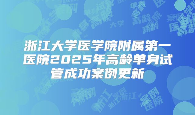 浙江大学医学院附属第一医院2025年高龄单身试管成功案例更新