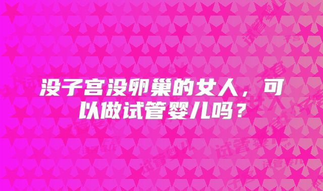没子宫没卵巢的女人，可以做试管婴儿吗？