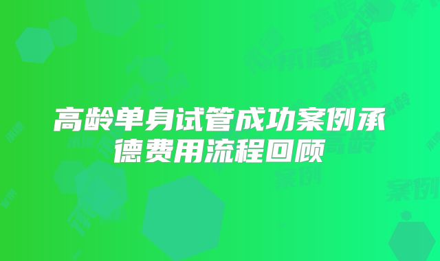 高龄单身试管成功案例承德费用流程回顾
