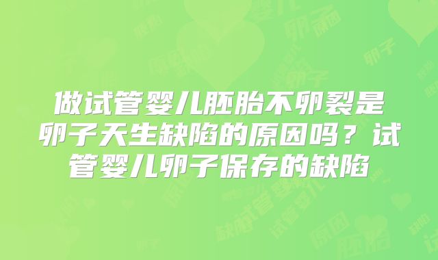 做试管婴儿胚胎不卵裂是卵子天生缺陷的原因吗？试管婴儿卵子保存的缺陷